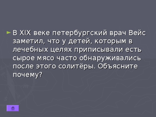 В XIX веке петербургский врач Вейс заметил, что у детей, которым в лечебных целях приписывали есть сырое мясо часто обнаруживались после этого солитёры. Объясните почему? 