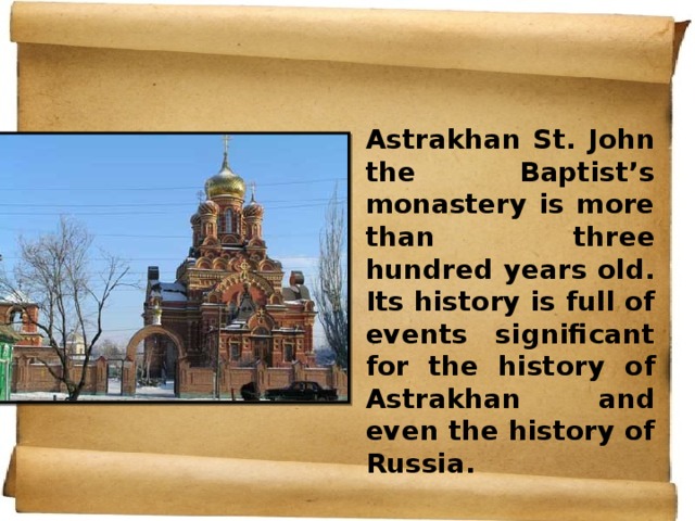 Astrakhan St. John the Baptist’s monastery is more than three hundred years old. Its history is full of events significant for the history of Astrakhan and even the history of Russia. 