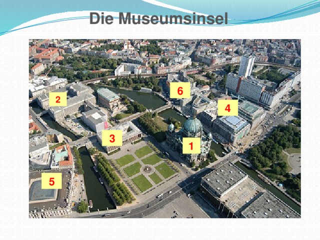 Die Museumsinsel 6 2 4 3 1 5 