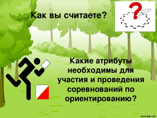 Как вы считаете?  Какие атрибуты необходимы для участия и проведения соревнований по ориентированию? 