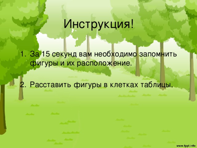 Инструкция! За 15 секунд вам необходимо запомнить фигуры и их расположение. Расставить фигуры в клетках таблицы. 