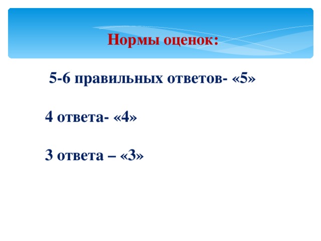 Нормы оценок:  5-6 правильных ответов- «5»  4 ответа- «4»  3 ответа – «3» 