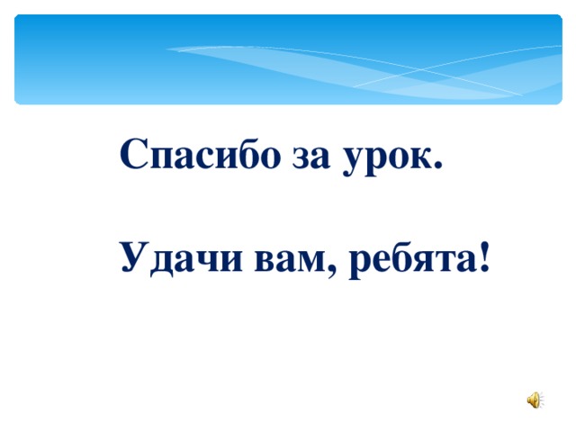 Спасибо за урок.  Удачи вам, ребята! 