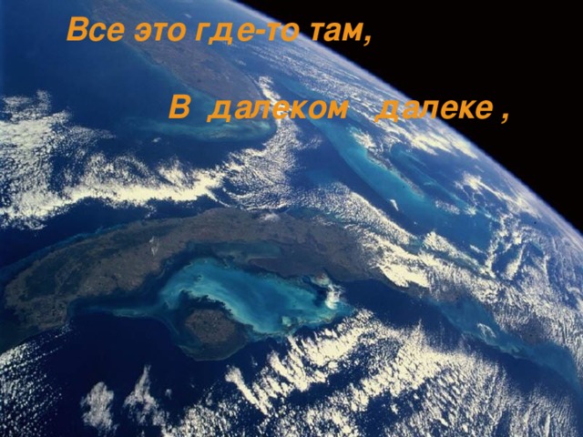  Все это где-то там,   В далеком далеке , 