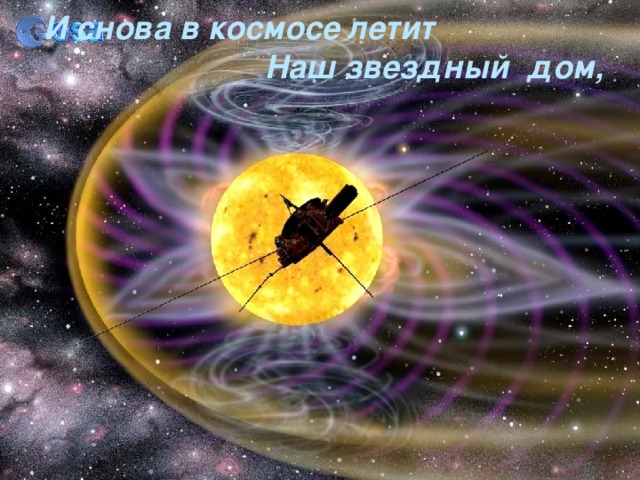 И снова в космосе летит  Наш звездный дом, 