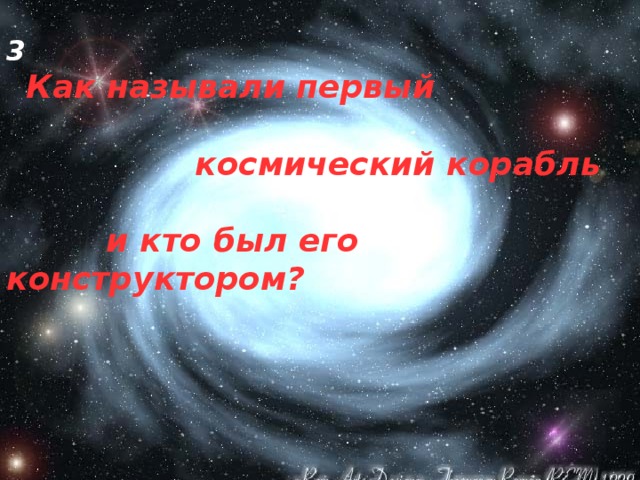 3  Как называли первый   космический корабль   и кто был его конструктором? 