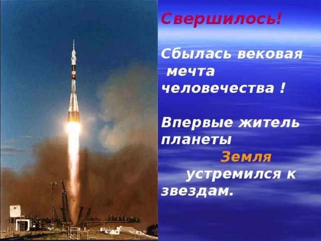 Свершилось!  Сбылась вековая  мечта человечества !  Впервые житель планеты  Земля  устремился к звездам. 