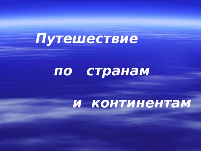 Путешествие   по странам   и континентам  