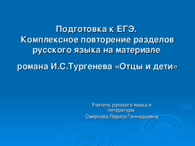 Подготовка к ЕГЭ.  Комплексное повторение разделов русского языка на материале романа И.С.Тургенева «Отцы и дети»  Учитель русского языка и литературы Смирнова Лариса Геннадьевна 