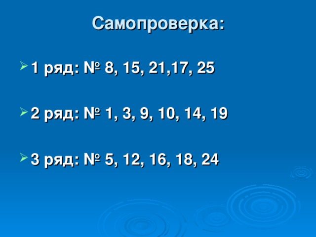 Самопроверка:   1 ряд: № 8, 15, 21,17, 25  2 ряд: № 1, 3, 9, 10, 14, 19  3 ряд: № 5, 12, 16, 18, 24 