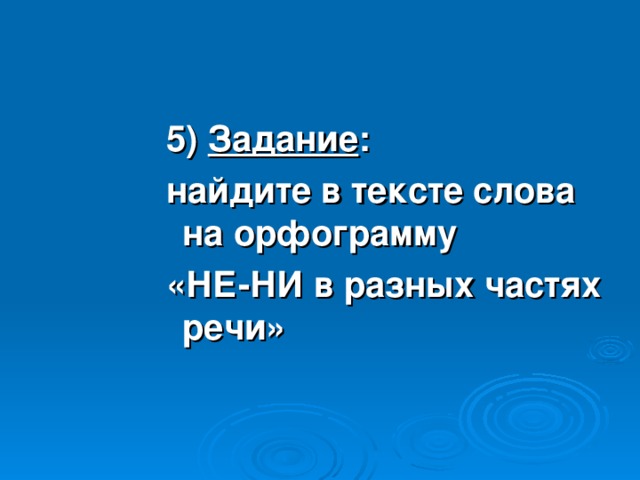 5) Задание : найдите в тексте слова на орфограмму «НЕ-НИ в разных частях речи»   5) Задание : найдите в тексте слова на орфограмму «НЕ-НИ в разных частях речи»   5) Задание : найдите в тексте слова на орфограмму «НЕ-НИ в разных частях речи»   5) Задание : найдите в тексте слова на орфограмму «НЕ-НИ в разных частях речи»   5) Задание : найдите в тексте слова на орфограмму «НЕ-НИ в разных частях речи»   