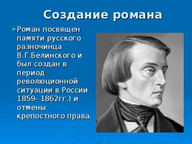 Создание романа Роман посвящен памяти русского разночинца В.Г.Белинского и был создан в период революционной ситуации в России 1859- 1862гг.) и отмены крепостного права. 