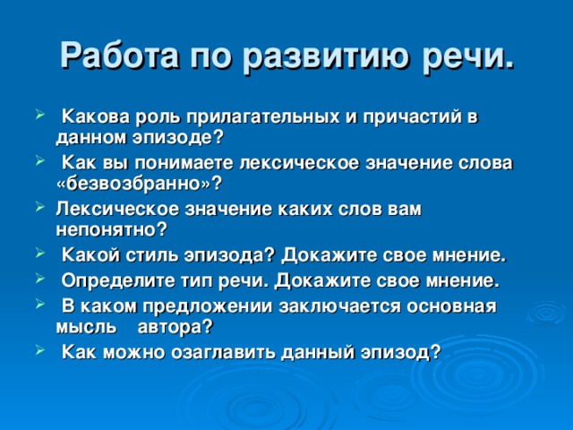 Работа по развитию речи.  Какова роль прилагательных и причастий в данном эпизоде?  Как вы понимаете лексическое значение слова «безвозбранно»? Лексическое значение каких слов вам непонятно?  Какой стиль эпизода? Докажите свое мнение.  Определите тип речи. Докажите свое мнение.  В каком предложении заключается основная мысль автора?  Как можно озаглавить данный эпизод? 