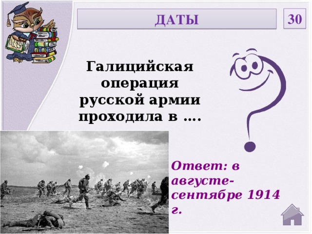 30 ДАТЫ Галицийская операция русской армии проходила в …. Ответ: в августе-сентябре 1914 г.  