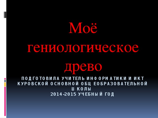 Моё гениологическое древо Подготовила учитель информатики и икт куровской основной общеобразовательной школы  2014-2015 учебный год 