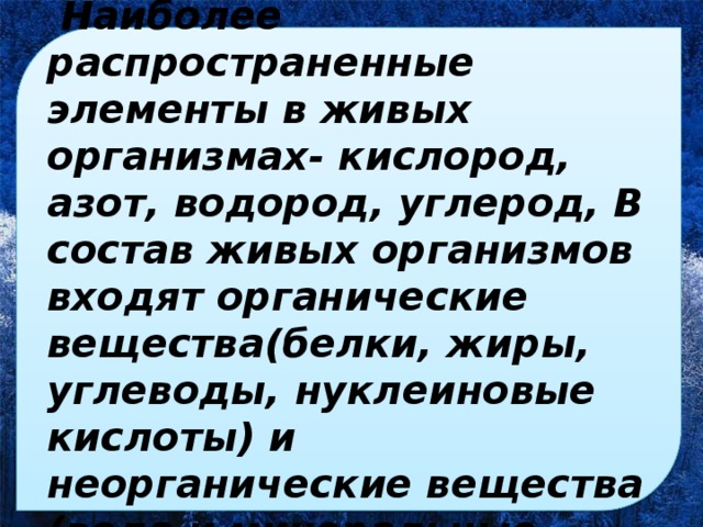 Вывод урока  Наиболее распространенные элементы в живых организмах- кислород, азот, водород, углерод, В состав живых организмов входят органические вещества(белки, жиры, углеводы, нуклеиновые кислоты) и неорганические вещества (вода и минеральные соли)  