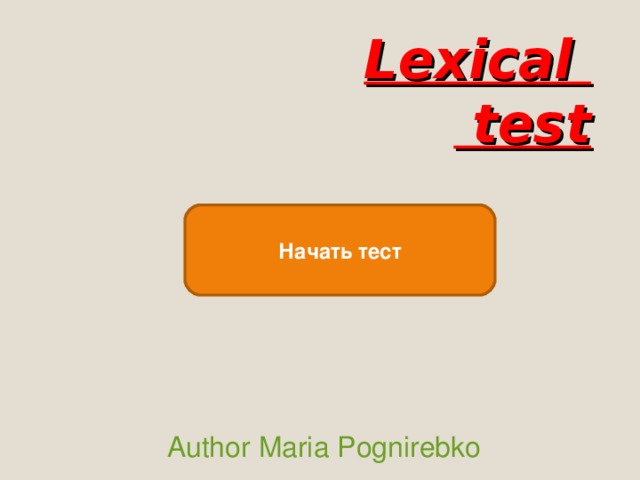Lexical  test Начать тест Author  Maria Pognirebko 