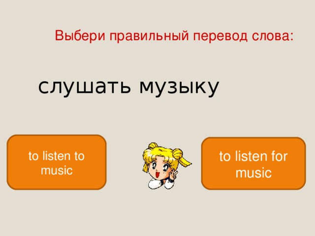 Выбери правильный перевод слова: слушать музыку to listen to music to listen for music 
