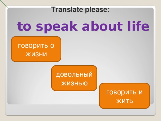 Translate please : to speak about life говорить о жизни довольный жизнью говорить и жить 