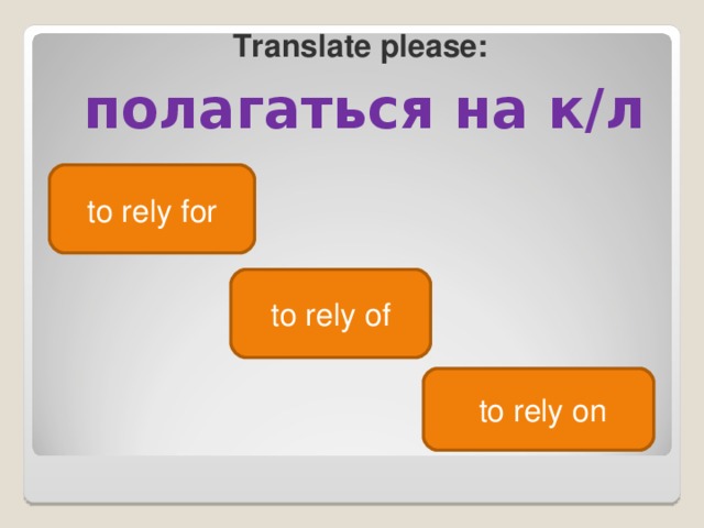 Translate please : полагаться на к/л to rely for to rely of  to rely on 