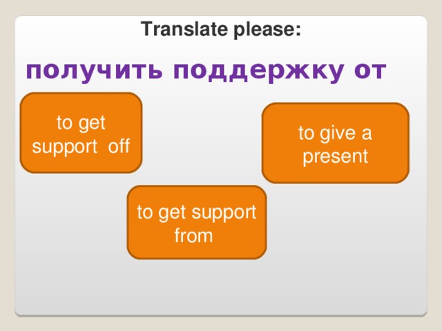 Translate please :  получить поддержку от  to get support off to give a present to get support from 