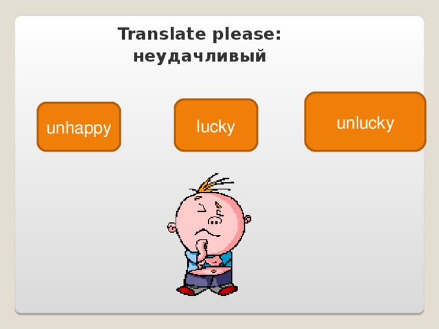 Translate please : неудачливый unlucky lucky unhappy 