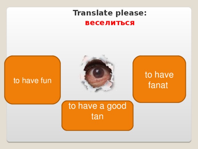 Translate please : веселиться to have fun to have fanat to have a good tan 