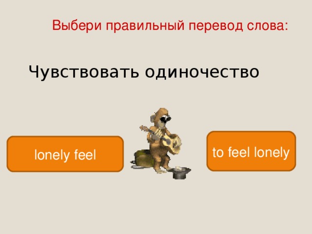 Выбери правильный перевод слова: Чувствовать одиночество to feel lonely lonely feel 