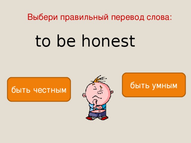 Выбери правильный перевод слова: to be honest быть умным быть честным 