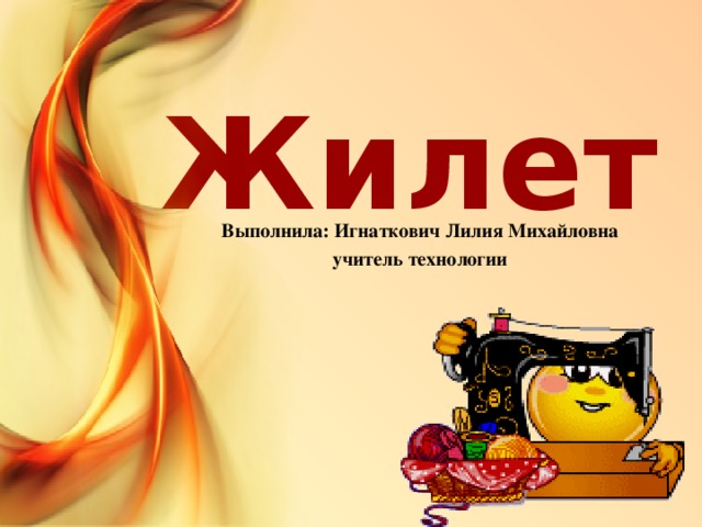 Жилет Выполнила: Игнаткович Лилия Михайловна учитель технологии 