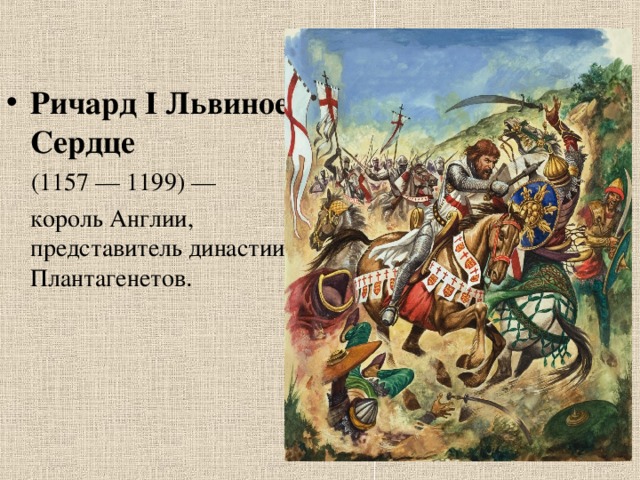 Ричард I Львиное Сердце    (1157 — 1199) —  король Англии, представитель династии Плантагенетов . 