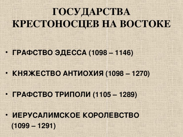 ГОСУДАРСТВА КРЕСТОНОСЦЕВ НА ВОСТОКЕ ГРАФСТВО ЭДЕССА (1098 – 1146)  КНЯЖЕСТВО АНТИОХИЯ (1098 – 1270)  ГРАФСТВО ТРИПОЛИ (1105 – 1289)  ИЕРУСАЛИМСКОЕ КОРОЛЕВСТВО  (1099 – 1291) 