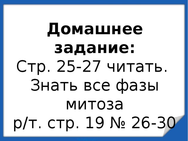 Домашнее задание: Стр. 25-27 читать. Знать все фазы митоза р/т. стр. 19 № 26-30 