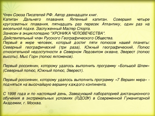 Член Союза Писателей РФ. Автор двенадцати книг. Капитан Дальнего плавания. Яхтенный капитан. Совершил четыре кругосветных плавания, пятнадцать раз пересек Атлантику, один раз на весельной лодке. Заслуженный Мастер Спорта. Занесен в энциклопедию 