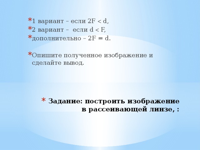 1 вариант – если 2F  d, 2 вариант – если d  F, дополнительно – 2F = d. Опишите полученное изображение и сделайте вывод. Задание: построить изображение в рассеивающей линзе, : 