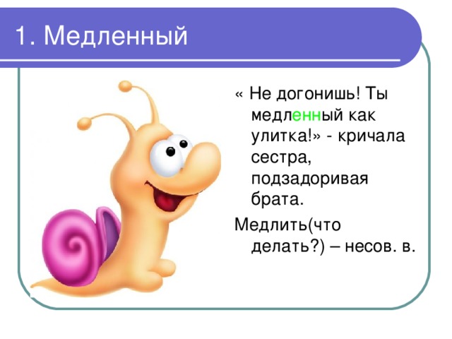 1. Медленный « Не догонишь! Ты медл енн ый как улитка!» - кричала сестра, подзадоривая брата. Медлить(что делать?) – несов. в. 