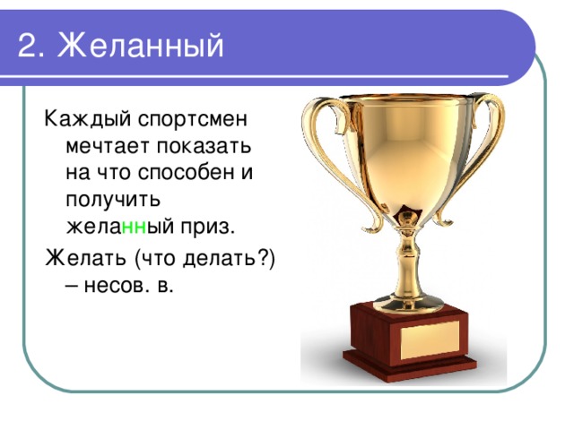 2. Желанный Каждый спортсмен мечтает показать на что способен и получить жела нн ый приз. Желать (что делать?) – несов. в. 