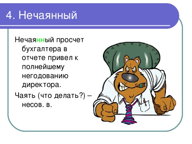 4. Нечаянный Нечая нн ый просчет бухгалтера в отчете привел к полнейшему негодованию директора. Чаять (что делать?) – несов. в. 