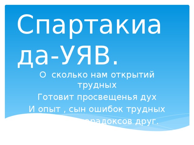 Спартакиада-УЯВ. О сколько нам открытий трудных Готовит просвещенья дух И опыт , сын ошибок трудных И гений , парадоксов друг. 
