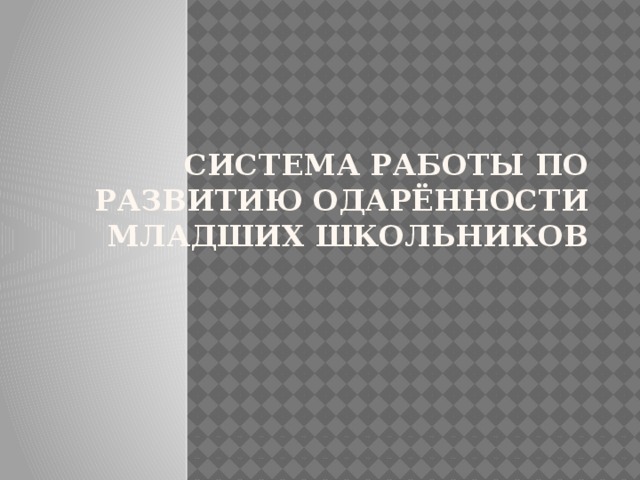 Система работы по развитию одарённости младших школьников  