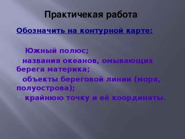 Практичекая работа Обозначить на контурной карте:   Южный полюс; названия океанов, омывающих берега материка; объекты береговой линии (моря, полуострова);  крайнюю точку и её координаты.    