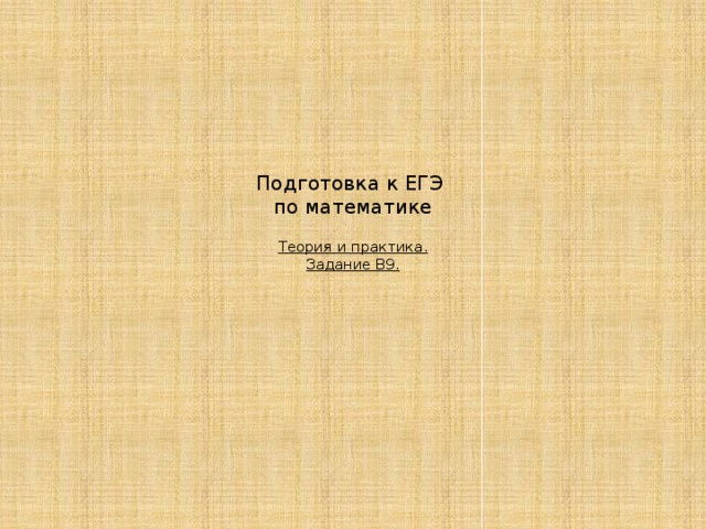 Подготовка к ЕГЭ  по математике   Теория и практика.  Задание В9. 