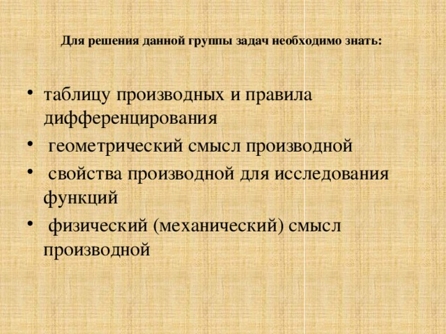  Для решения данной группы задач необходимо знать:   таблицу производных и правила дифференцирования  геометрический смысл производной  свойства производной для исследования функций  физический (механический) смысл производной 