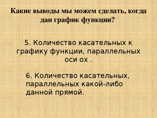 Какие выводы мы можем сделать, когда дан график функции? 5. Количество касательных к графику функции, параллельных оси ox . 6. Количество касательных, параллельных какой-либо данной прямой. 