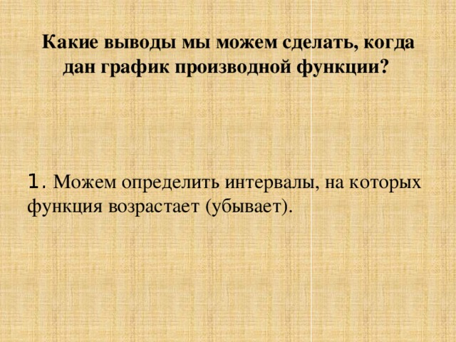 Какие выводы мы можем сделать, когда дан график производной функции? 1. Можем определить интервалы, на которых функция возрастает (убывает). 