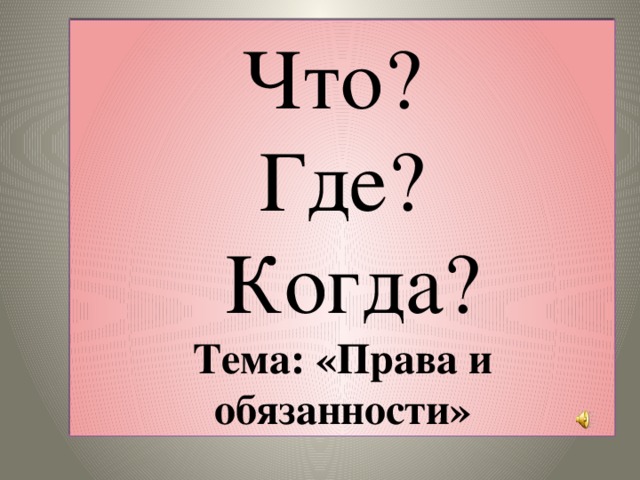 Что? Где?  Когда? Тема: «Права и обязанности»  