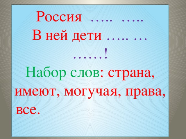 Россия   …..  ….. В ней дети ….. …  ……! Набор слов : страна, имеют, могучая, права, все.                                           