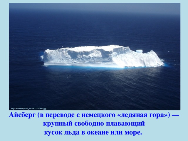 Айсберг (в переводе с немецкого «ледяная гора») — крупный свободно плавающий кусок льда в океане или море.  