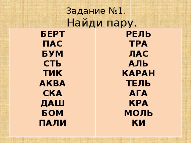  Задание №1.   Найди пару. БЕРТ ПАС РЕЛЬ БУМ ТРА СТЬ ЛАС АЛЬ ТИК АКВА КАРАН СКА ТЕЛЬ АГА ДАШ КРА БОМ ПАЛИ МОЛЬ КИ 
