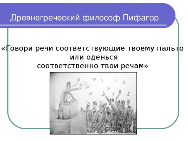 Древнегреческий философ Пифагор  «Говори речи соответствующие твоему пальто  или оденься  соответственно твои речам»  